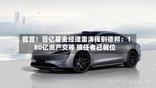 官宣!百亿基金经理雷涛挥别德邦:180亿资产交棒 接任者已就位-第3张图片