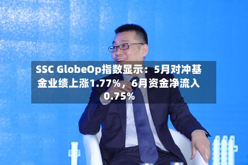 SSC GlobeOp指数显示：5月对冲基金业绩上涨1.77%，6月资金净流入0.75%-第3张图片