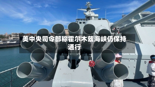 美中央司令部称霍尔木兹海峡仍保持通行-第3张图片