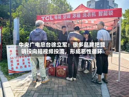 中央广电总台徐立军：很多品牌把营销投向短视频投流	，形成恶性循环-第2张图片