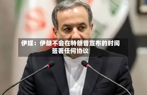 伊媒:伊朗不会在特朗普宣布的时间签署任何协议-第2张图片