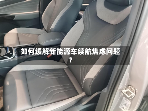 如何缓解新能源车续航焦虑问题?-第2张图片