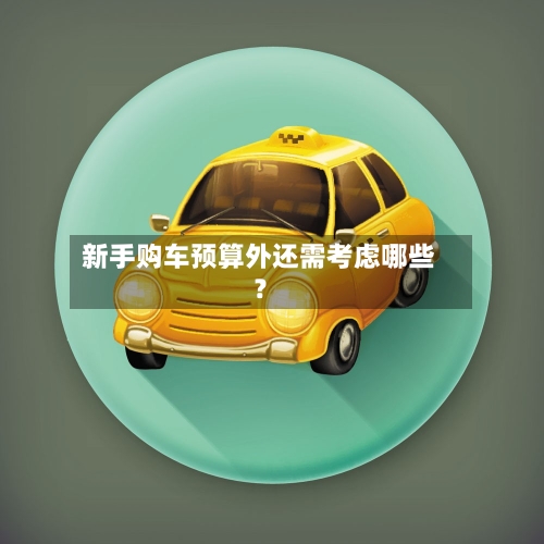 新手购车预算外还需考虑哪些?-第2张图片
