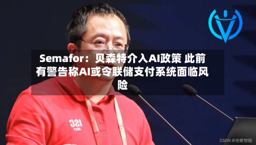 Semafor:贝森特介入AI政策 此前有警告称AI或令联储支付系统面临风险-第2张图片