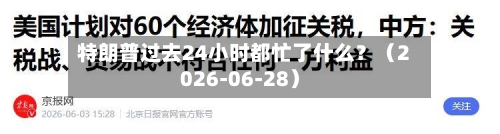 特朗普过去24小时都忙了什么?(2026-06-28)-第2张图片