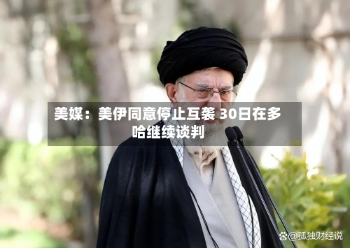 美媒:美伊同意停止互袭 30日在多哈继续谈判-第2张图片