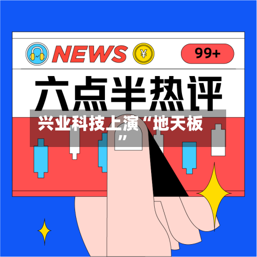 兴业科技上演“地天板	”-第3张图片