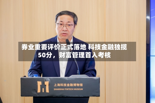 券业重要评价正式落地 科技金融独揽50分	，财富管理首入考核-第3张图片