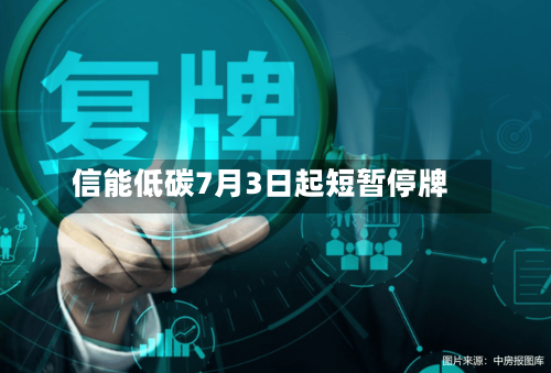 信能低碳7月3日起短暂停牌-第3张图片