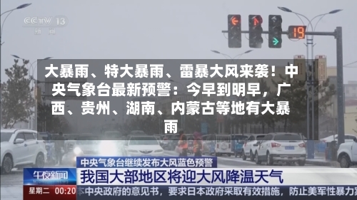 大暴雨、特大暴雨	、雷暴大风来袭！中央气象台最新预警：今早到明早，广西、贵州、湖南	、内蒙古等地有大暴雨-第2张图片