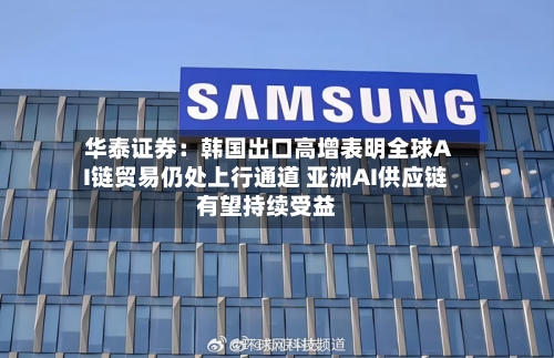 华泰证券：韩国出口高增表明全球AI链贸易仍处上行通道 亚洲AI供应链有望持续受益
