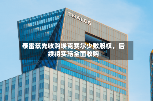 泰雷兹先收购埃克赛尔少数股权，后续将实施全面收购-第3张图片