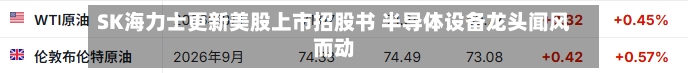 SK海力士更新美股上市招股书 半导体设备龙头闻风而动