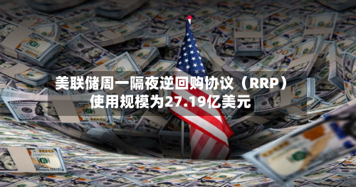 美联储周一隔夜逆回购协议（RRP）使用规模为27.19亿美元-第2张图片