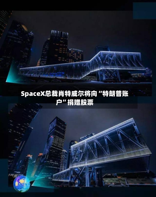 SpaceX总裁肖特威尔将向“特朗普账户”捐赠股票-第2张图片