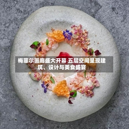 梅菲尔画廊盛大开幕 五层空间呈现建筑、设计与美食盛宴-第2张图片