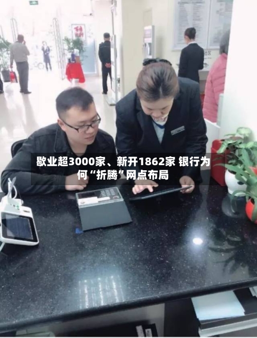 歇业超3000家、新开1862家 银行为何“折腾”网点布局-第3张图片