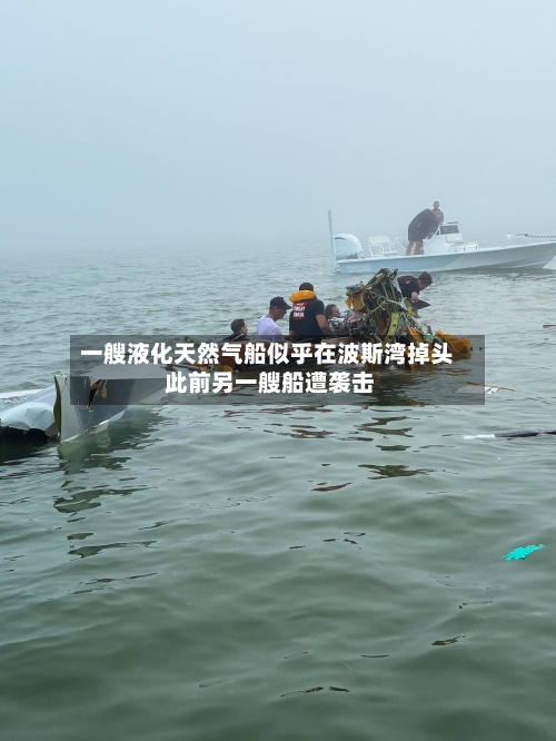 一艘液化天然气船似乎在波斯湾掉头 此前另一艘船遭袭击