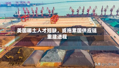 美国稀土人才短缺，或拖累国供应链重建进程