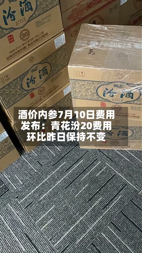 酒价内参7月10日费用发布：青花汾20费用环比昨日保持不变