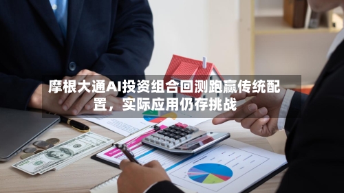 摩根大通AI投资组合回测跑赢传统配置，实际应用仍存挑战-第3张图片
