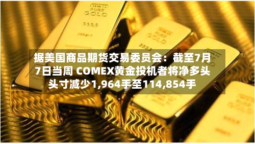 据美国商品期货交易委员会:截至7月7日当周 COMEX黄金投机者将净多头头寸减少1,964手至114,854手-第2张图片