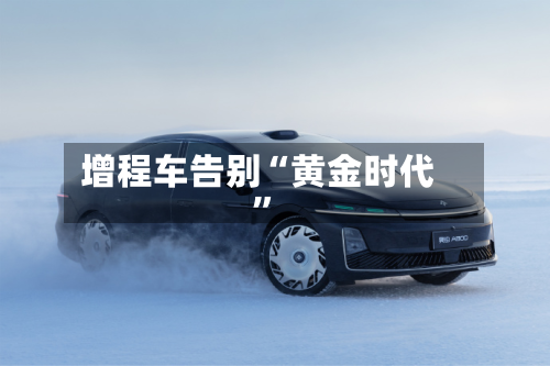 增程车告别“黄金时代	”-第2张图片
