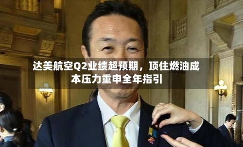 达美航空Q2业绩超预期,顶住燃油成本压力重申全年指引