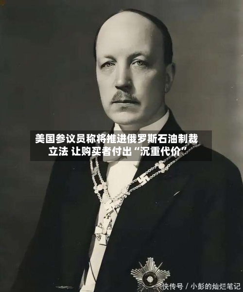 美国参议员称将推进俄罗斯石油制裁立法 让购买者付出“沉重代价”