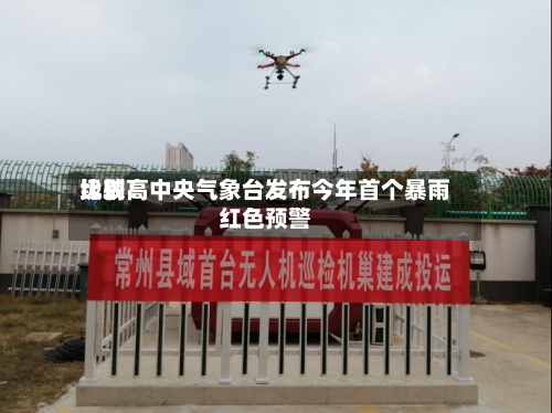 比较高
级别!中央气象台发布今年首个暴雨红色预警