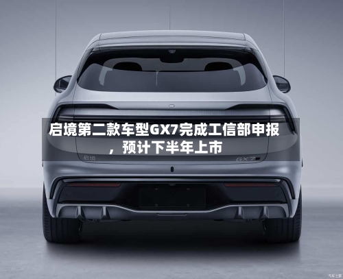 启境第二款车型GX7完成工信部申报，预计下半年上市-第2张图片