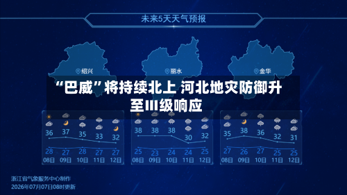 “巴威”将持续北上 河北地灾防御升至Ⅲ级响应-第3张图片