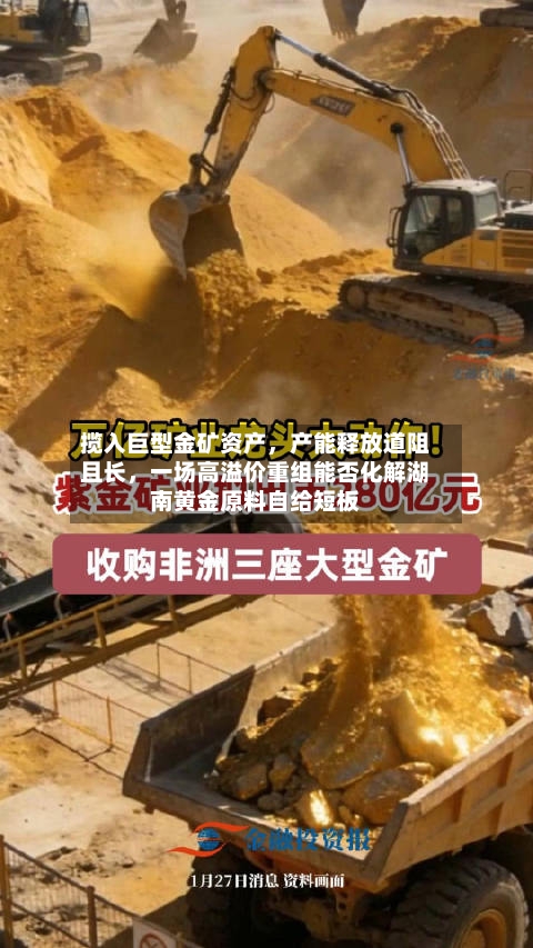 揽入巨型金矿资产，产能释放道阻且长，一场高溢价重组能否化解湖南黄金原料自给短板-第2张图片