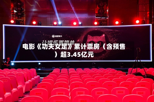 电影《功夫女足》累计票房（含预售）超3.45亿元