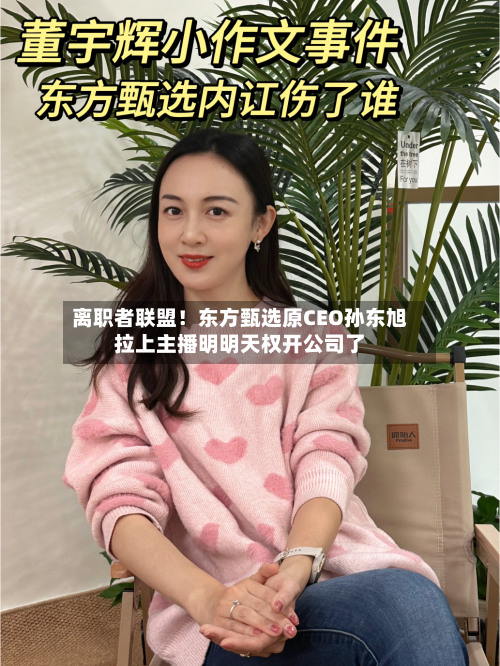 离职者联盟！东方甄选原CEO孙东旭拉上主播明明天权开公司了