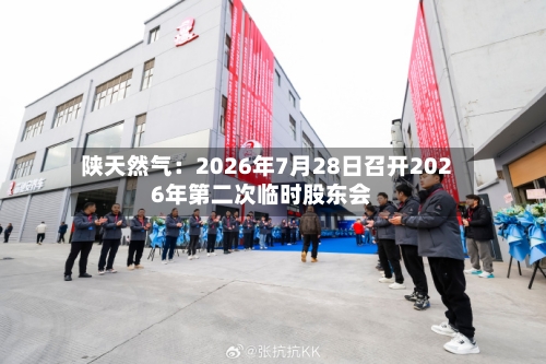 陕天然气：2026年7月28日召开2026年第二次临时股东会-第2张图片