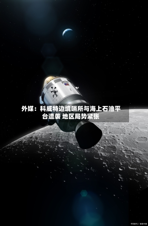 外媒:科威特边境哨所与海上石油平台遭袭 地区局势紧张-第3张图片