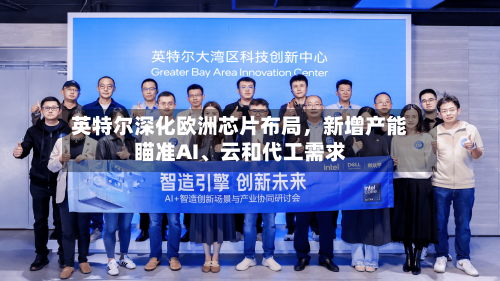 英特尔深化欧洲芯片布局	，新增产能瞄准AI、云和代工需求-第2张图片