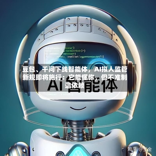 豆包、千问下线智能体，AI拟人监管新规即将施行：它能懂你，但不准制造依赖