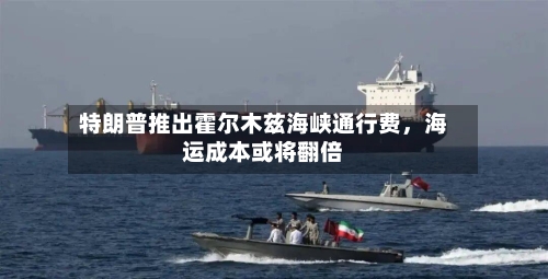 特朗普推出霍尔木兹海峡通行费，海运成本或将翻倍