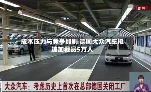 成本压力与竞争加剧 德国大众汽车拟追加裁员5万人