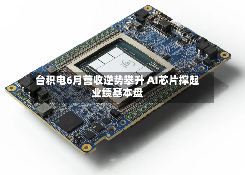 台积电6月营收逆势攀升 AI芯片撑起业绩基本盘-第1张图片