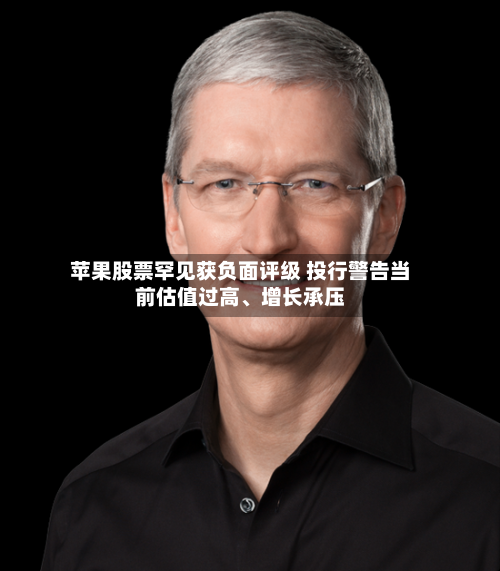 苹果股票罕见获负面评级 投行警告当前估值过高	、增长承压-第2张图片