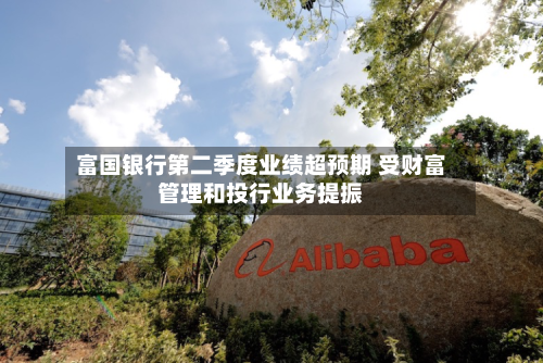 富国银行第二季度业绩超预期 受财富管理和投行业务提振-第1张图片