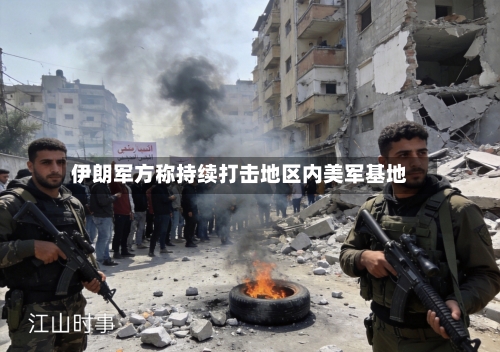 伊朗军方称持续打击地区内美军基地-第1张图片