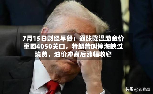 7月15日财经早餐：通胀降温助金价重回4050关口，特朗普叫停海峡过境费，油价冲高后涨幅收窄