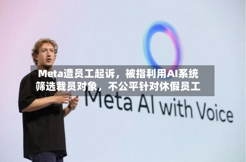 Meta遭员工起诉，被指利用AI系统筛选裁员对象	，不公平针对休假员工-第2张图片