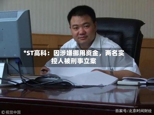 *ST高科：因涉嫌挪用资金，两名实控人被刑事立案-第2张图片