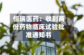 恒瑞医药：收到两份药物临床试验批准通知书