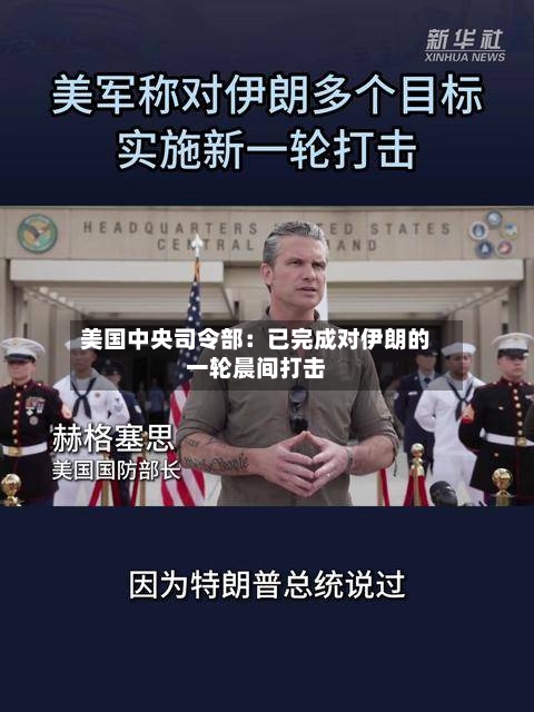 美国中央司令部:已完成对伊朗的一轮晨间打击